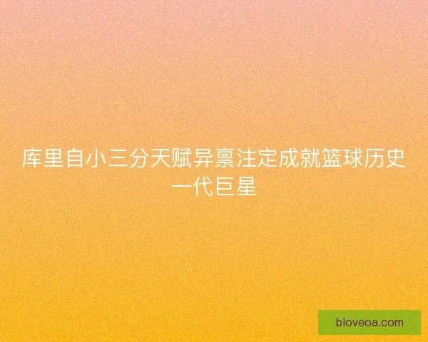 库里自小三分天赋异禀注定成就篮球历史一代巨星