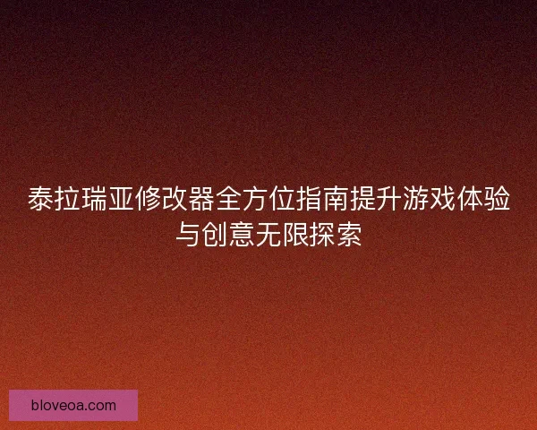 泰拉瑞亚修改器全方位指南提升游戏体验与创意无限探索 泰拉瑞亚修改器全方位指南提升游戏体验与创意无限探索