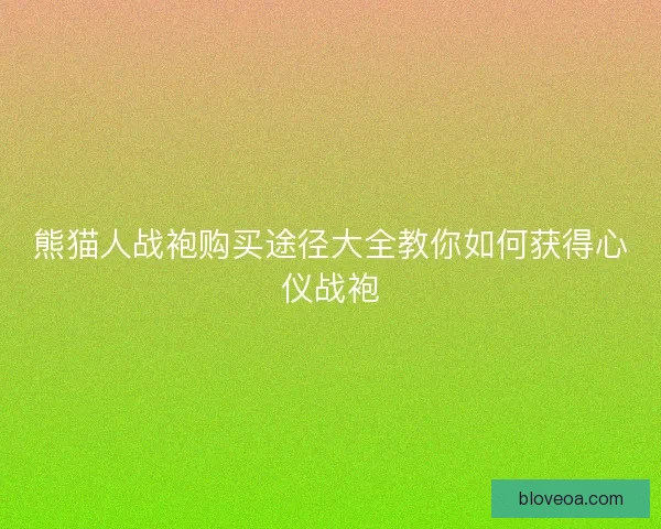 熊猫人战袍购买途径大全教你如何获得心仪战袍