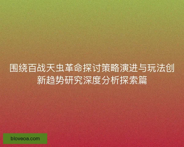 围绕百战天虫革命探讨策略演进与玩法创新趋势研究深度分析探索篇