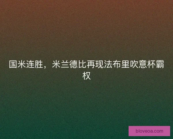 国米连胜，米兰德比再现法布里吹意杯霸权