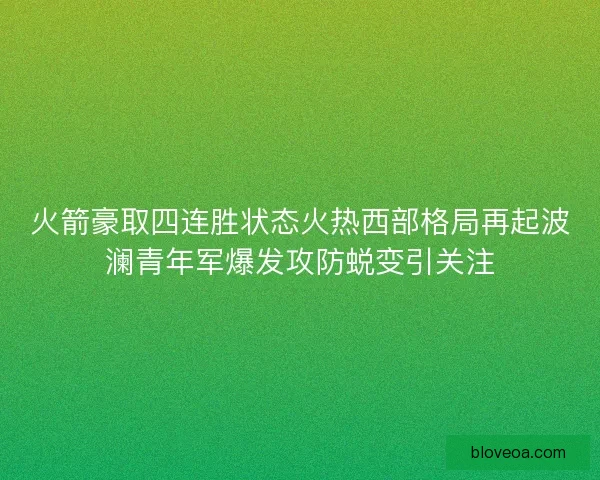 火箭豪取四连胜状态火热西部格局再起波澜青年军爆发攻防蜕变引关注