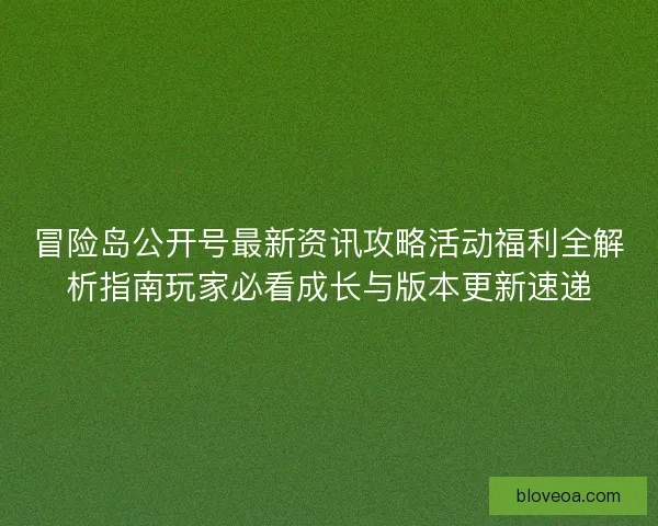 冒险岛公开号最新资讯攻略活动福利全解析指南玩家必看成长与版本更新速递 冒险岛公开号最新资讯攻略活动福利全解析指南玩家必看成长与版本更新速递